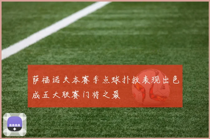 萨福诺夫本赛季点球扑救表现出色成五大联赛门将之最