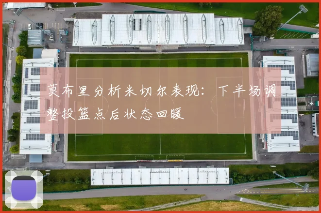 莫布里分析米切尔表现：下半场调整投篮点后状态回暖