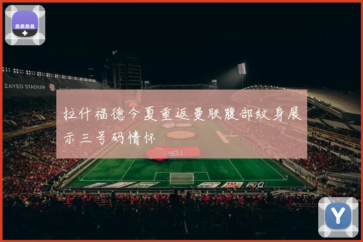 拉什福德今夏重返曼联腹部纹身展示三号码情怀