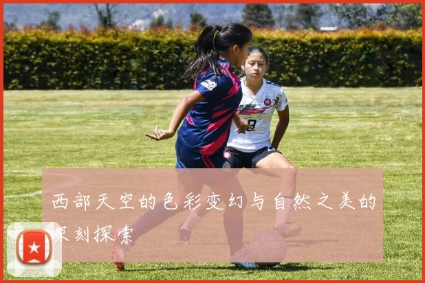 西部天空的色彩变幻与自然之美的深刻探索