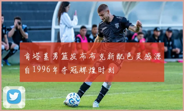 肯塔基男篮发布布克新配色灵感源自1996年夺冠辉煌时刻